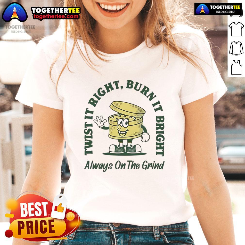Good Twist It Right Burn It Bright Always On The Grind Ladies Tee Good Twist It Right Burn It Bright Always On The Grind Ladies Tee in stylish design, perfect for motivated women.