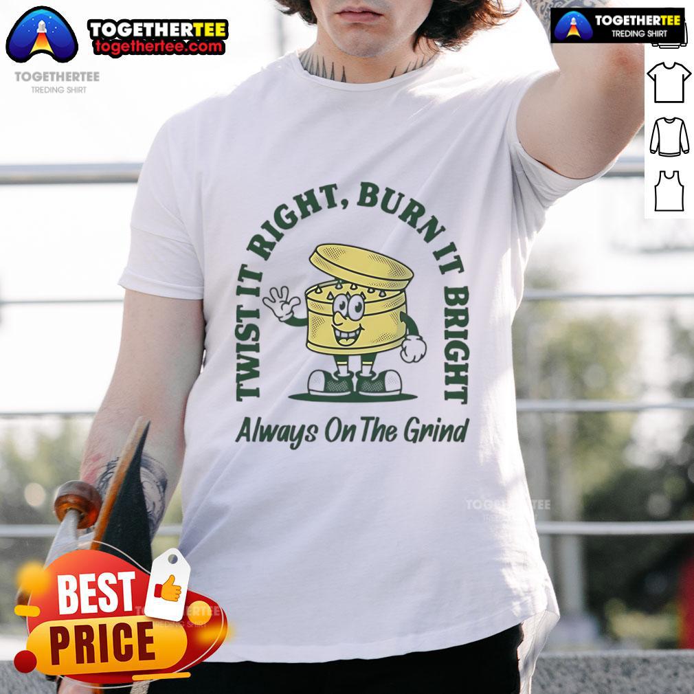 Good Twist It Right Burn It Bright Always On The Grind T Shirt Alt Text: Good Twist It Right Burn It Bright Always On The Grind T-Shirt featuring bold graphics and motivating text design.