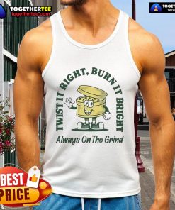 Good Twist It Right Burn It Bright Always On The Grind tank top featuring bold graphics and a stylish design for fitness.