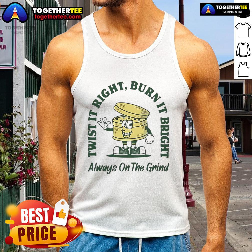 Good Twist It Right Burn It Bright Always On The Grind Tank Top Good Twist It Right Burn It Bright Always On The Grind tank top featuring bold graphics and a stylish design for fitness.