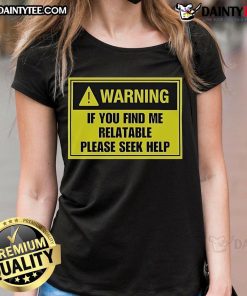 Good Warning If You Find Me Relatable Please Seek Help Ladies Tee showcasing a humorous message on a stylish women's shirt.