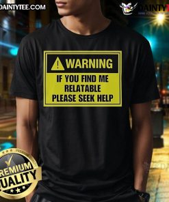 Good Warning If You Find Me Relatable Please Seek Help T-Shirt featuring bold text on a casual tee for mental health awareness.