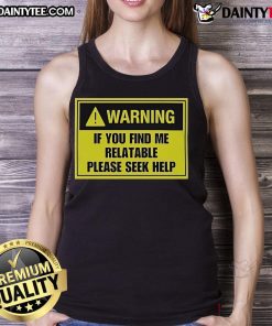 Good Warning If You Find Me Relatable Please Seek Help tank top design featuring bold text and a casual style.