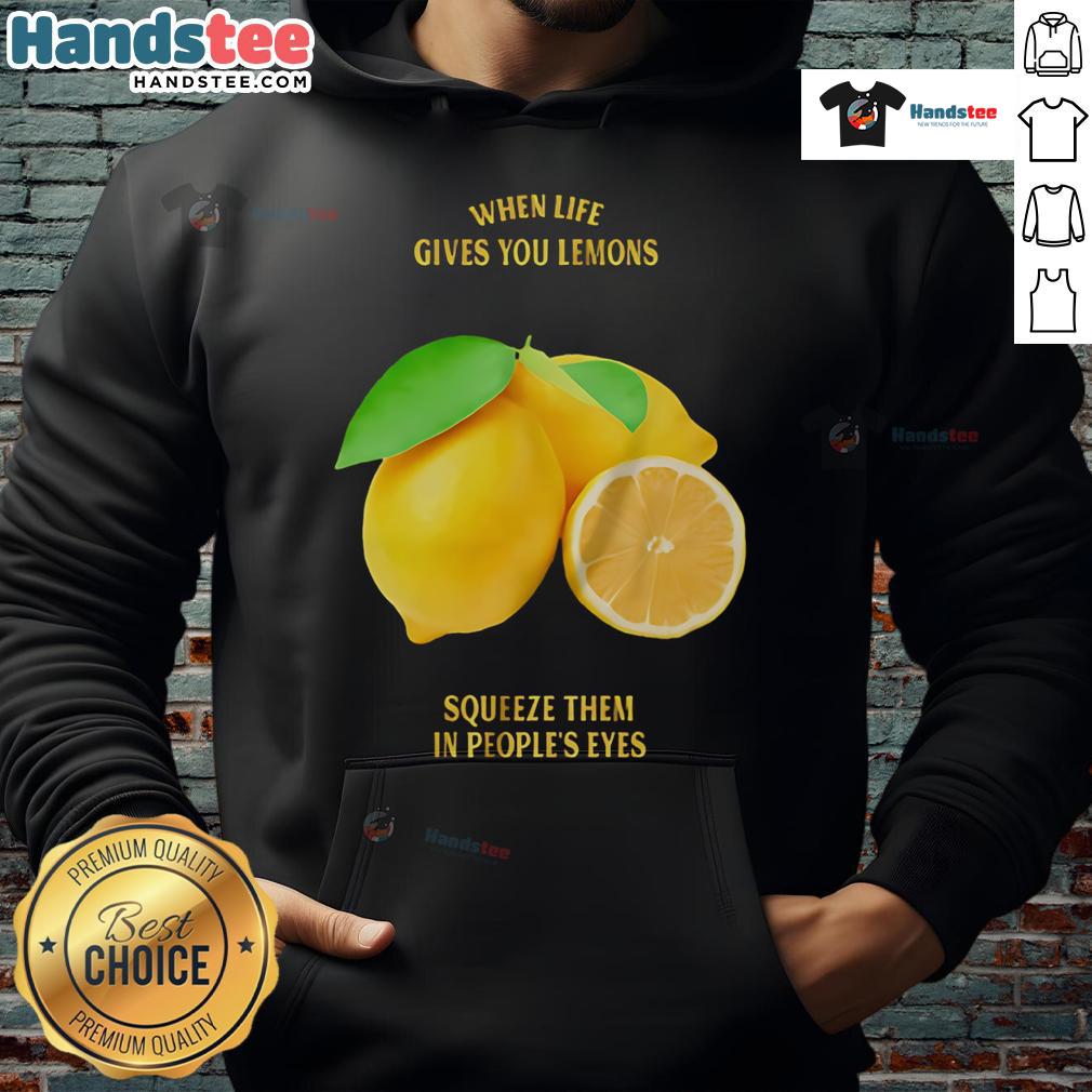 Good When Life Gives You Lemons Squeeze Them In People'S Eyes Hoodie Good When Life Gives You Lemons Squeeze Them In People's Eyes Hoodie - Fun graphic design on a cozy black hoodie.