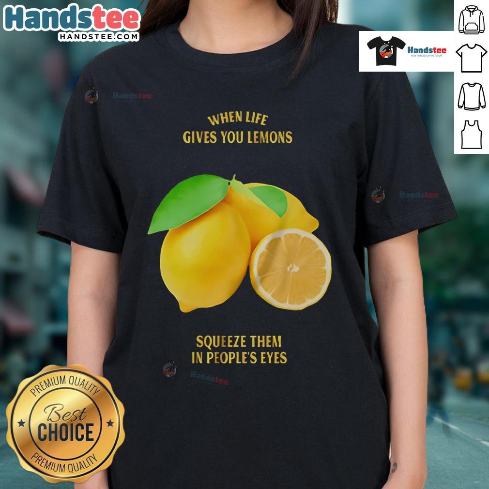 Good When Life Gives You Lemons Squeeze Them In People'S Eyes Ladies Tee Funny ladies' tee: 'When Life Gives You Lemons, Squeeze Them In People's Eyes' - perfect for humor lovers and casual wear.