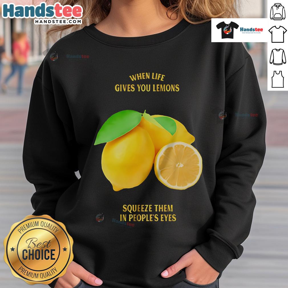 Good When Life Gives You Lemons Squeeze Them In People'S Eyes Sweatshirt Funny sweatshirt with 'When Life Gives You Lemons, Squeeze Them in People's Eyes' text, perfect for casual wear.