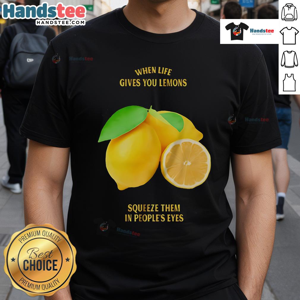 Good When Life Gives You Lemons Squeeze Them In People'S Eyes T Shirt Funny 'Good When Life Gives You Lemons Squeeze Them In Peoples Eyes' T-Shirt design, perfect for humor lovers and gift giving.