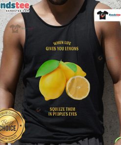 Good When Life Gives You Lemons Squeeze Them In People's Eyes tank top featuring a humorous lemon graphic design.