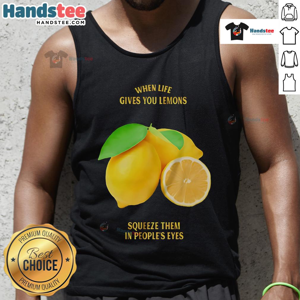 Good When Life Gives You Lemons Squeeze Them In People'S Eyes Tank Top Good When Life Gives You Lemons Squeeze Them In People's Eyes tank top featuring a humorous lemon graphic design.