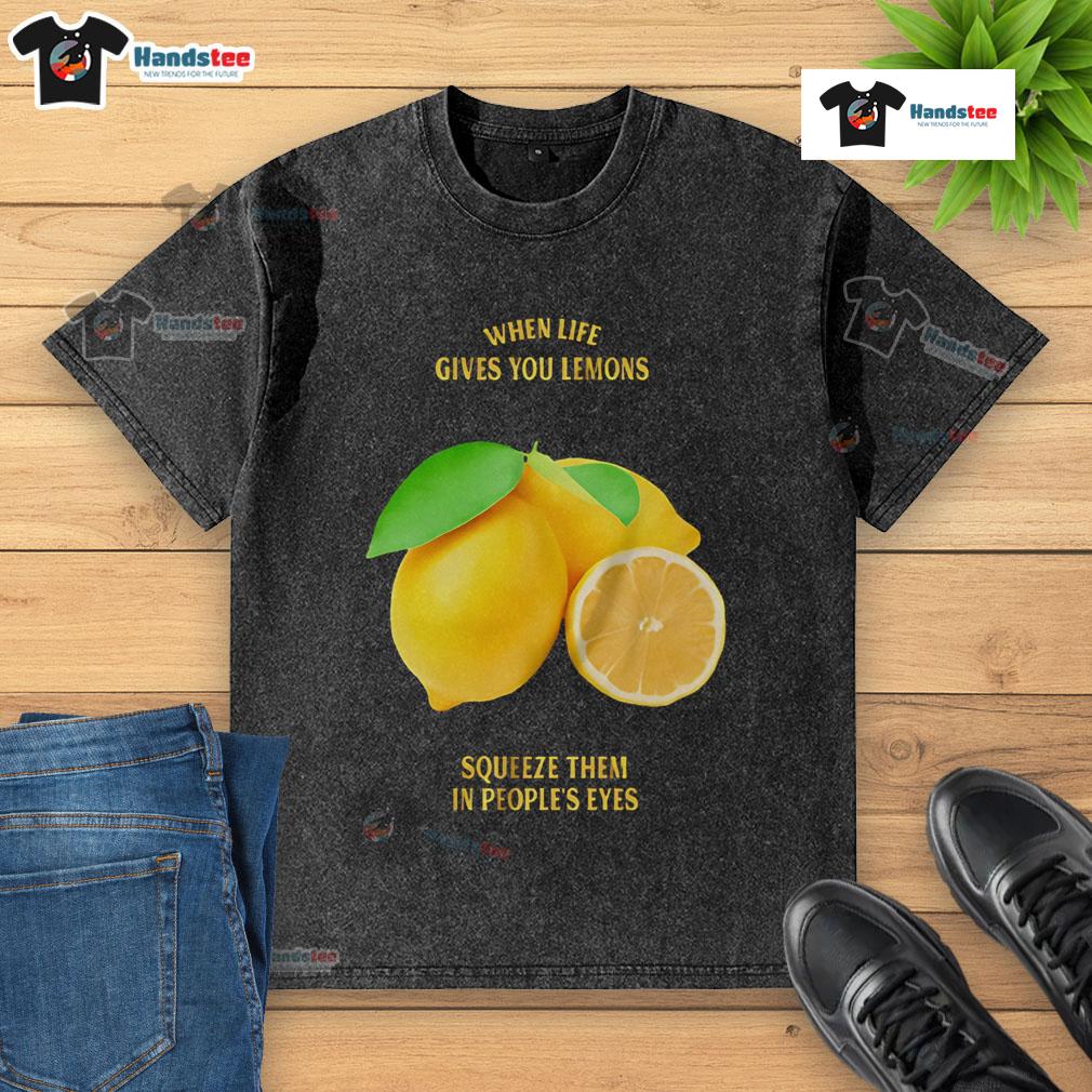 Good When Life Gives You Lemons Squeeze Them In People'S Eyes Washed T Shirt Good When Life Gives You Lemons Squeeze Them In People's Eyes washed t-shirt design featuring a humorous lemon graphic.