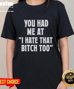 Good You Had Me At I Hate That Bitch Too Ladies Tee, showcasing a stylish graphic t-shirt for women.