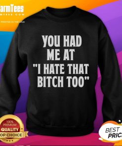 Good You Had Me At I Hate That Bitch Too Sweatshirt in stylish design, perfect for casual wear and expressing attitude.