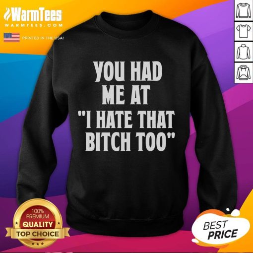 Good You Had Me At I Hate That Bitch Too Sweatshirt in stylish design, perfect for casual wear and expressing attitude.
