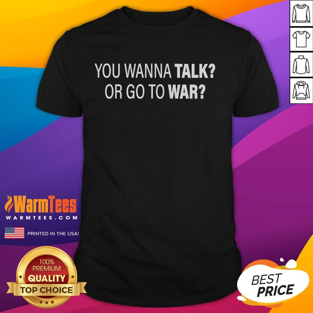 Good You Wanna Talk Or Go To War T Shirt Good You Wanna Talk Or Go To War T-Shirt featuring bold text design on a stylish graphic tee for casual wear.