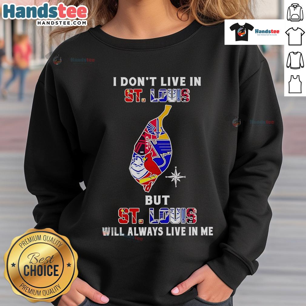 Happy I Don't Live In St Louis But St Louis Will Always Live In Me Sport Teams Sweatshirt Happy I Don't Live in St. Louis sweatshirt featuring sport teams design, celebrating St. Louis pride and spirit.