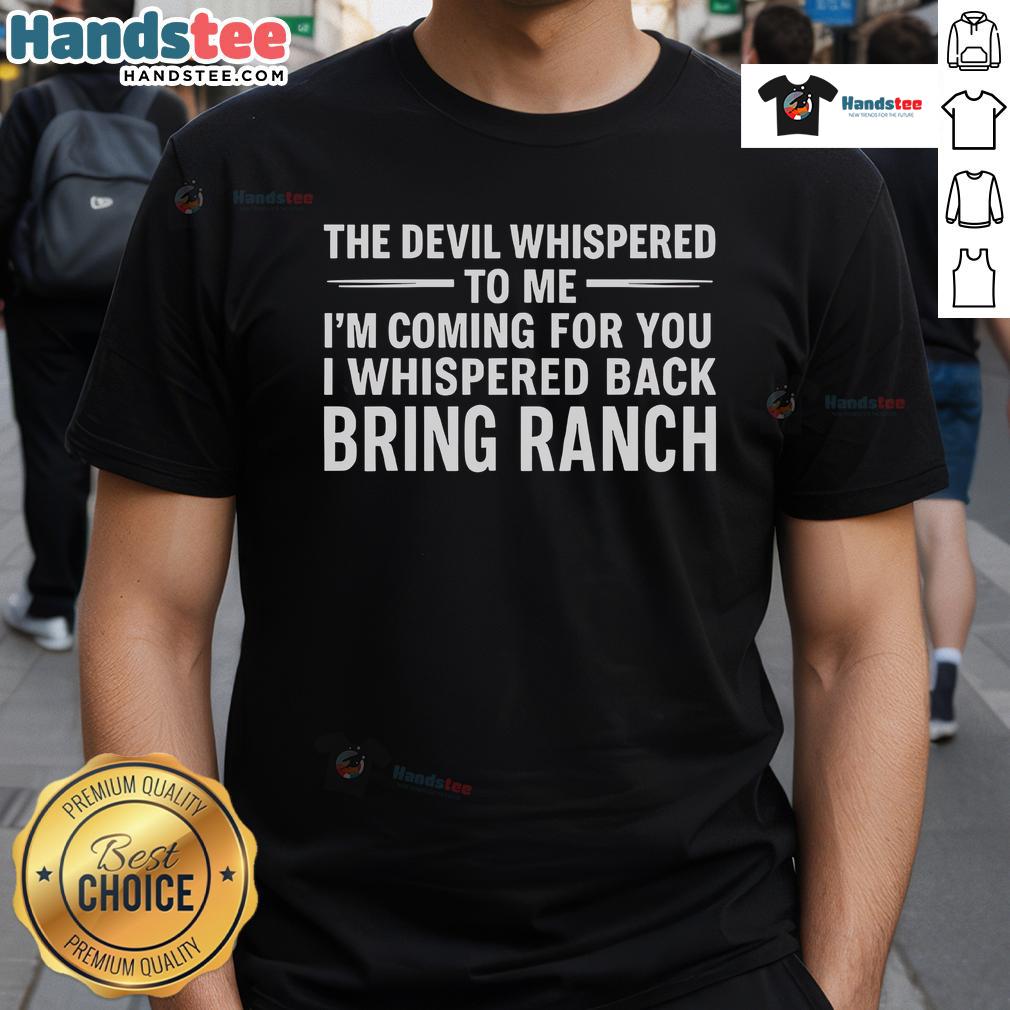 Happy The Devil Whispered To Me I’M Coming For You I Whispered Back Bring Ranch T-Shirt Happy The Devil Whispered To Me IM Coming For You I Whispered Back Bring Ranch T-Shirt design in bold, playful typography.