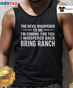 Happy tank top featuring 'The Devil Whispered to Me, I'm Coming for You, I Whispered Back, Bring Ranch' design.