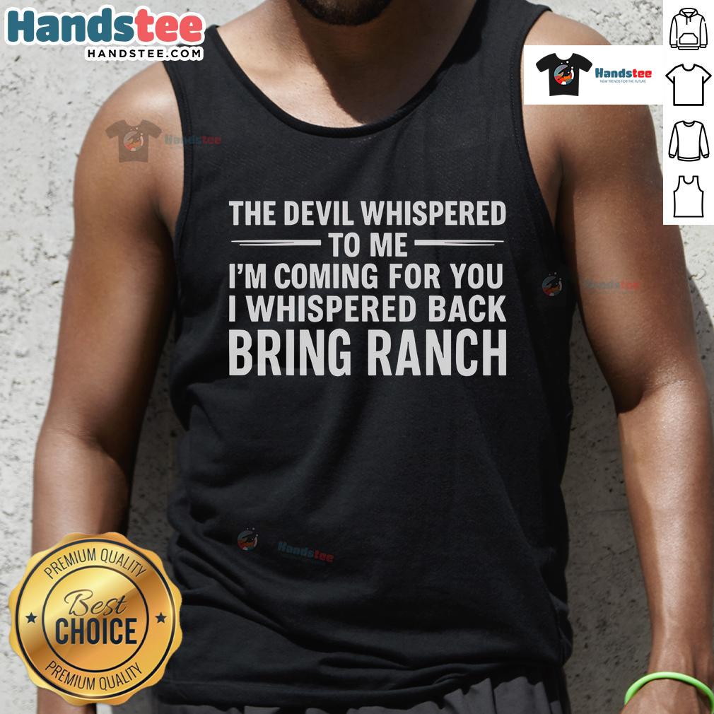 Happy The Devil Whispered To Me I’M Coming For You I Whispered Back Bring Ranch Tank Top Happy tank top featuring 'The Devil Whispered to Me, I'm Coming for You, I Whispered Back, Bring Ranch' design.