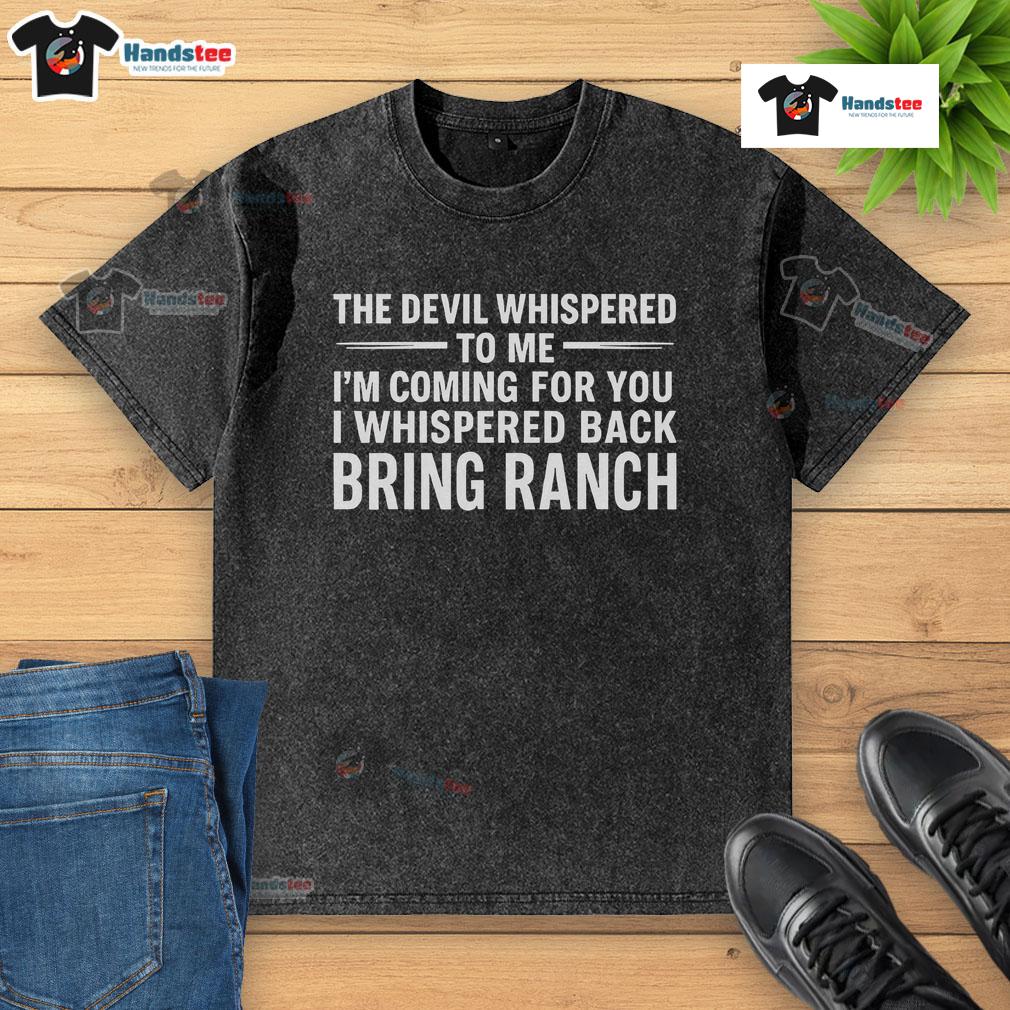 Happy The Devil Whispered To Me I’M Coming For You I Whispered Back Bring Ranch Washed T-Shirt Happy The Devil Whispered To Me T-Shirt featuring a playful design, perfect for casual wear and ranch lovers.