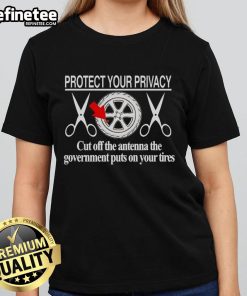 Hot Protect Your Privacy Ladies Tee - Cut Off The Antenna The Government Puts On Your Tires, stylish and bold design.
