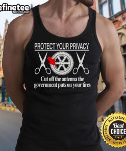 Hot Protect Your Privacy tank top featuring a bold design about cutting off government antennas on tires.