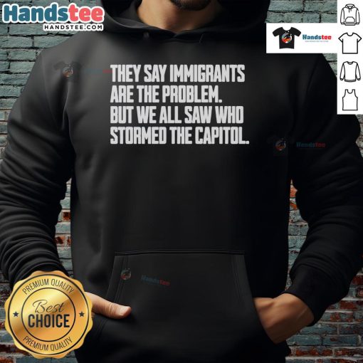 Hot hoodie with text 'They say immigrants are the problem, but we all saw who stormed the Capitol' highlighting immigration issues.