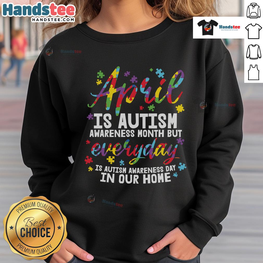 Nice April Is Autism Awareness Month But Everyday Is Autism Awareness Day In Our Home Sweatshirt