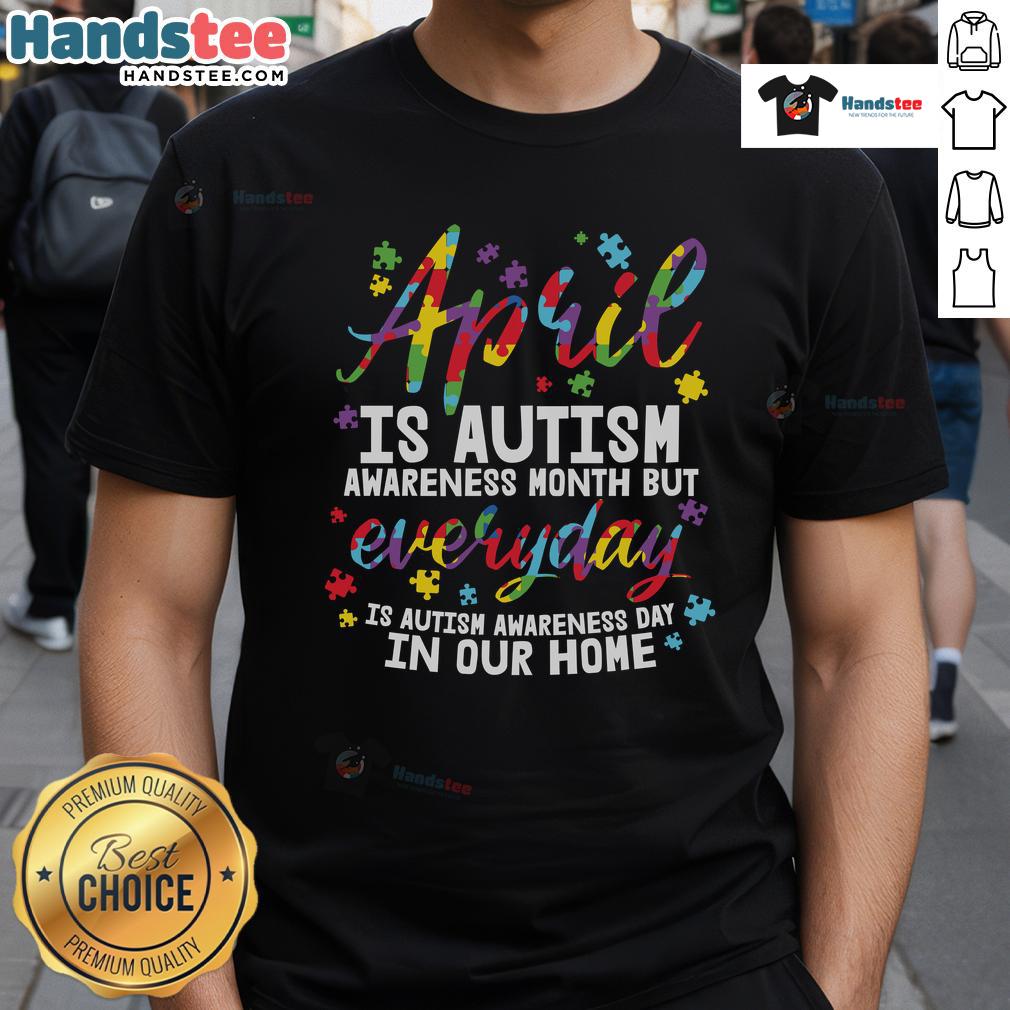 Nice April Is Autism Awareness Month But Everyday Is Autism Awareness Day In Our Home T-Shirt Nice April Autism Awareness Month T-Shirt celebrating that every day is Autism Awareness Day in our home.