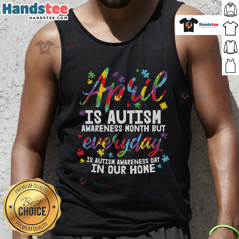 Nice April Is Autism Awareness Month But Everyday Is Autism Awareness Day In Our Home Tank Top