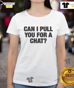 Nice Can I Pull You For A Chat Ladies Tee featuring a stylish design perfect for casual outings and conversations.