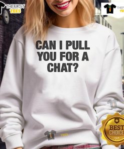 Alt Text: Cozy 'Nice, Can I Pull You For A Chat' sweatshirt designed for casual conversations and stylish comfort.