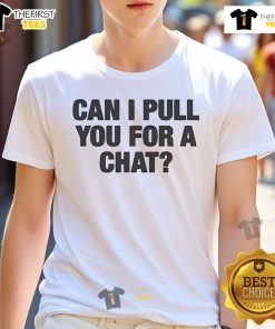 Nice Can I Pull You For A Chat T-Shirt featuring a fun, casual design perfect for conversation starters.