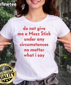 Nice Do Not Give Me A Mozz Stick Under Any Circumstances Ladies Tee featuring a humorous graphic design.