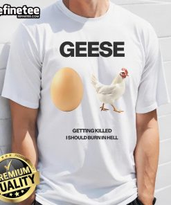 Unique 'Nice Geese Getting Killed I Should Burn In Hell' t-shirt design featuring playful graphics and bold text.