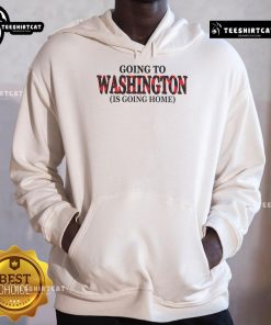 Cozy Nice Going to Washington is Going Home hoodie displayed on a neutral background, perfect for casual wear.