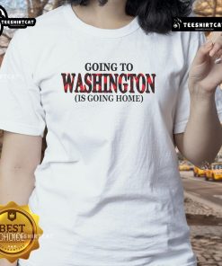 Nice Going to Washington is Going Home Ladies Tee showcasing a stylish design for women celebrating Washington pride.