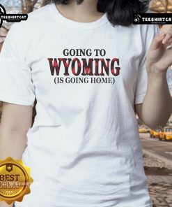 Stylish ladies tee with 'Going to Wyoming is Going Home' graphic, perfect for proud Wyoming enthusiasts.