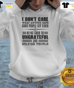 Nice I Dont Care What Anyone Says hoodie for God's people, expressing tiredness of being good to ungrateful individuals.