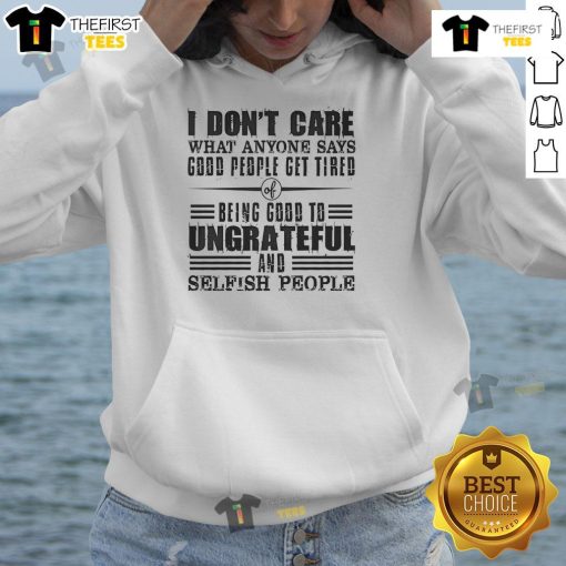 Nice I Dont Care What Anyone Says hoodie for God's people, expressing tiredness of being good to ungrateful individuals.