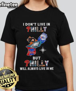 Nice I Don't Live in Philly but Philly Will Always Live in Me Ladies Tee featuring Philadelphia sports team designs.