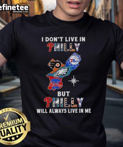 Nice I Don'T Live In Philly But Philly Will Always Live In Me sports teams t-shirt showcasing Philadelphia pride.