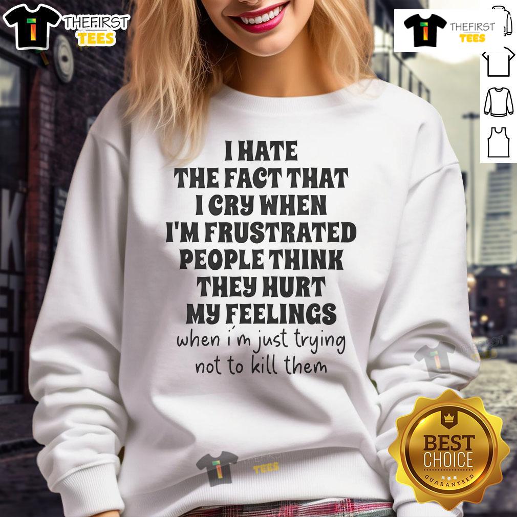 Nice I Hate The Fact That I Cry When I'm Frustrated People Think They Hurt My Feelings Sweatshirt Cozy sweatshirt with 'I Hate That I Cry When I'm Frustrated' graphic, perfect for expressing emotions and comfort.