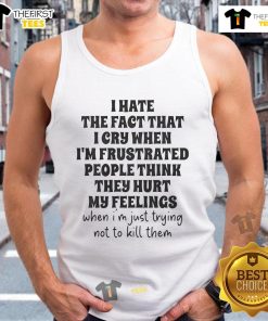Person wearing a 'I Hate That I Cry When Frustrated' tank top, expressing emotions and frustration in a casual setting.