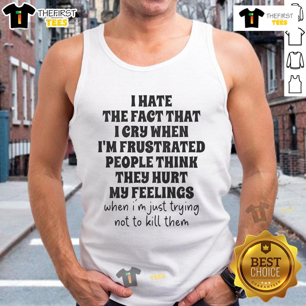 Nice I Hate The Fact That I Cry When I'm Frustrated People Think They Hurt My Feelings Tank Top Person wearing a 'I Hate That I Cry When Frustrated' tank top, expressing emotions and frustration in a casual setting.