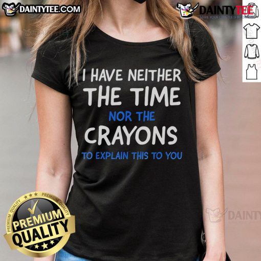 Funny ladies' tee featuring the quote 'I have neither the time nor the crayons to explain this to you' in bold text.