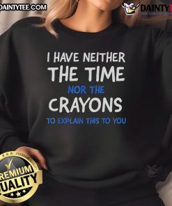 Nice I Have Neither The Time Nor The Crayons To Explain This To You Sweatshirt in stylish casual wear design.
