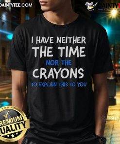 Funny 'Nice I Have Neither The Time Nor The Crayons To Explain This To You' T-Shirt design for humor lovers.