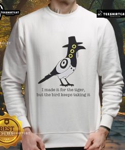 Cozy sweatshirt featuring a playful design: 'Nice I Made It For The Tiger But The Bird Keeps Taking It'.