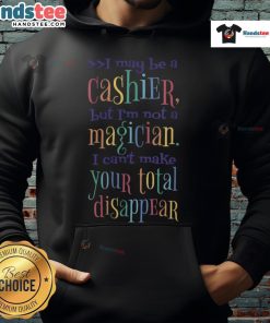 Funny hoodie design: 'I May Be A Cashier But I'm Not A Magician, I Can't Make Your Total Disappear'