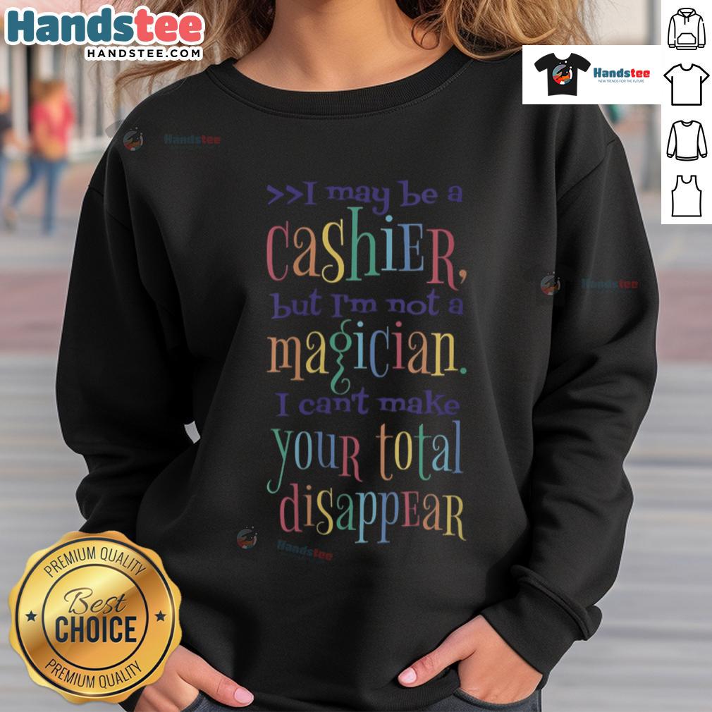 Nice I May Be A Cashier But I'm Not A Magician I Can't Make Your Total Disappear Sweatshirt Funny sweatshirt featuring 'I May Be A Cashier But I'm Not A Magician' slogan, perfect for cashiers and humor lovers.